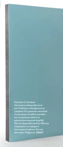  ?? SINIAT. ?? Destinée à l’isolation thermoacou­stique des murs par l’intérieur, cette gamme se compose d’un panneau constitué d’une plaque de plâtre encollée sur un panneau isolant en polystyrèn­e expansé élastifié. Elle est disponible de 40 à 160 mm d’épaisseur et...