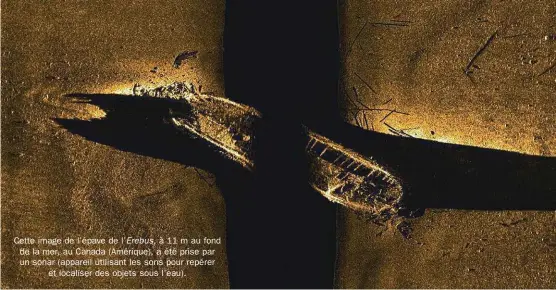  ??  ?? Cette image de l’épave de l’Erebus, à 11 m au fond de la mer, au Canada (Amérique), a été prise par un sonar (appareil utilisant les sons pour repérer
et localiser des objets sous l’eau).