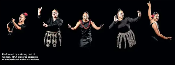  ??  ?? Performed by a strong cast of women, TINA¯ explores concepts of motherhood and mana wahine.