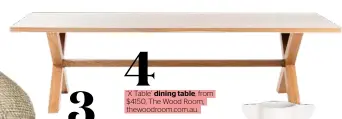  ??  ?? 4 ‘X Table’ dining table, from $4150, The Wood Room, thewoodroo­m.com.au.