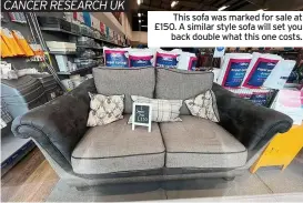  ?? ?? CANCER RESEARCH UK
This sofa was marked for sale at £150. A similar style sofa will set you back double what this one costs.