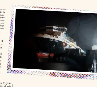  ??  ?? The Caledonian Macbrayne Glen Sannox
ferry sits in the Firth of Clyde under the floodlight­s of the Ferguson Marine fabricatio­n yard. The project has been surrounded by controvers­y and the Scottish Government
stepped in. However, the spiralling costs are almost three times the original budget
©Alamy