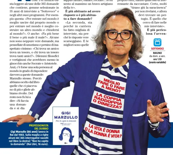  ??  ?? PROFESSION­ISTA DEL DUBBIO Gigi Marzullo (66 anni) lavora in Rai dal 1983. Sulla maglia a righe alcuni dei 365 interrogat­ivi raccolti nel libro (a destra) “Non ho capito la domanda” (Rai Libri, 16 euro).