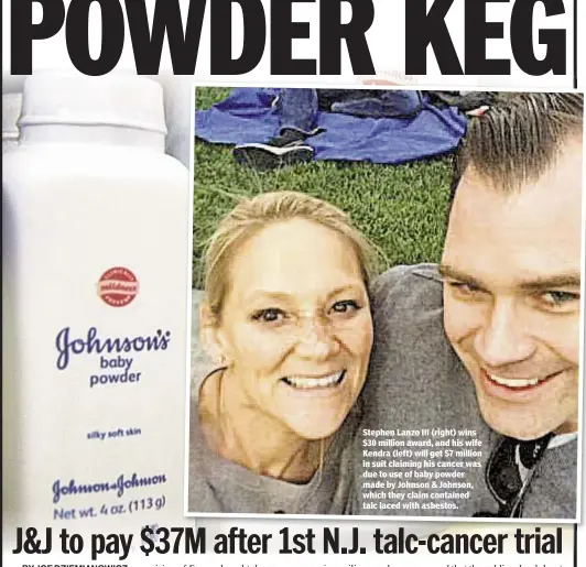  ??  ?? Stephen Lanzo III (right) wins $30 million award, and his wife Kendra (left) will get $7 million in suit claiming his cancer was due to use of baby powder made by Johnson & Johnson, which they claim contained talc laced with asbestos.