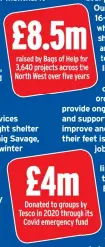  ??  ?? £8.5m raised by Bags of Help for 3,640 projects across the North West over five years £4m Donated to groups by Tesco in 2020 through its Covid emergency fund