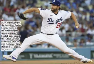  ?? AP PHOTO ?? Los Angeles Dodgers starting pitcher Clayton Kershaw throws to the plate during the second inning of a baseball game against the St. Louis Cardinals on Saturday, Sept. 24, 2022 (September 25 in Manila), in Los Angeles.