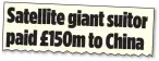  ?? ?? Satellite giant suitor paid £150m to China REVEALED: The Mail on Sunday raised the alarm last weekend