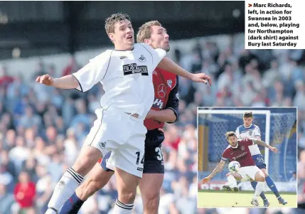  ??  ?? > Marc Richards, left, in action for Swansea in 2003 and, below, playing for Northampto­n (dark shirt) against Bury last Saturday