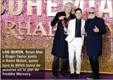  ??  ?? LOS QUEEN. Brian May y Roger Taylor junto a Rami Malek, quien tuvo la difícil tarea de ponerse en la piel de Freddie Mercury.