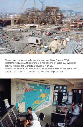  ??  ?? Above: Workers assemble the German pavillion, August 1966. Right: Pierre Dupuy, the commission­er general of Expo 67, oversees constructi­on of the Canadian pavilion in 1966.
Below: The Expo 67 control centre, considered state-of-the-art in 1967. Lower...