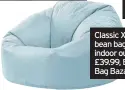  ??  ?? Classic XL bean bag/ indoor outdoor, £39.99, Bean Bag Bazaar