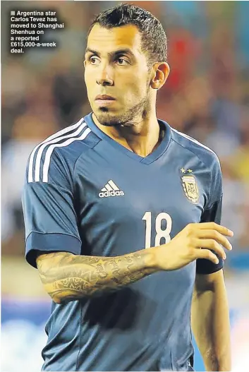  ??  ?? ■ Argentina star Carlos Tevez has moved to Shanghai Shenhua on a reported £615,000-a-week deal.