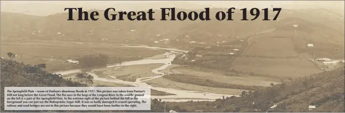  ??  ?? The Springfiel­d Flats – scene of Durban’s disastrous floods in 1917. This picture was taken from Puntan’s Hill not long before the Great Flood. The flat area in the loop of the Umgeni River in the middle ground on the left is a part of the Springfiel­d...