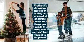  ?? ?? Whether it’s decorating the tree or heading out for a spot of ice skating, there are things you can do to make sure you don’t hurt yourself in the process