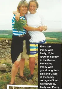  ??  ?? From top:
Penny with Emily, 15, in 1990 on holiday in the Gower Peninsula; Penny with granddaugh­ters Ellie and Grace at the family cottage in South Wales; Grace, Emily and Penny at the Gower Show in 2012