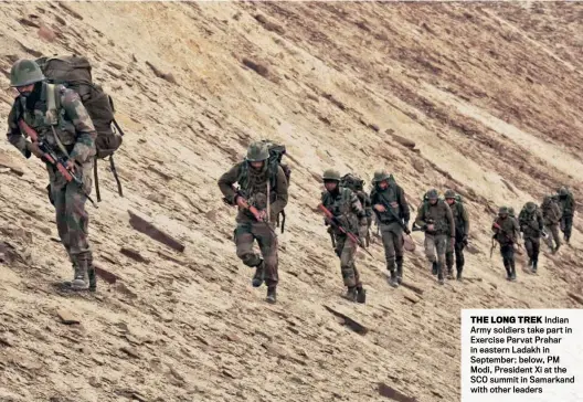  ?? ?? THE LONG TREK Indian Army soldiers take part in Exercise Parvat Prahar in eastern Ladakh in September; below, PM Modi, President Xi at the SCO summit in Samarkand with other leaders