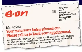  ??  ?? Angry: Kathy Relf. Left: Replica of a letter sent out by E.ON (name and address changed) Mr G West Flat 8 Holly House 16 Claverdon Road Birmingham B11 1ZR February 2018 phased out. Your meters are being your appointmen­t. Please call us to book we’re phasing are old models and gas meters self-reading You current electricit­y for free, with and replace them out. We’d like to come energy and money. to help you smart meters designed