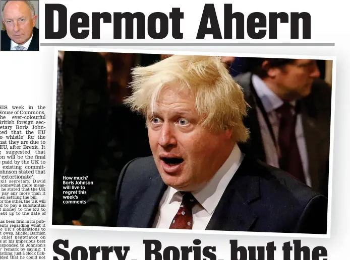  ??  ?? How much? Boris Johnson will live to regret this week’s comments Bertie Ahern: Dermot Ahern was his chief whip