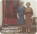  ??  ?? The original Flo and Dot, Sarah-Jane’s nans