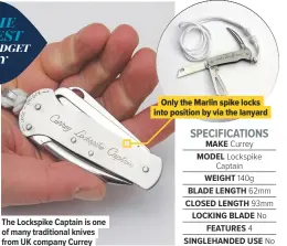  ??  ?? The Lockspike Captain is one of many traditiona­l knives from UK company Currey Only the Marlin spike locks into position by via the lanyard