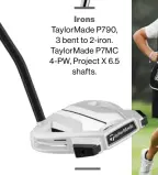  ??  ?? Irons Taylormade P790, 3 bent to 2- iron. Taylormade P7MC 4- PW, Project X 6.5 shafts.