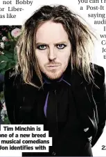  ?? Jon identifies with ?? Tim Minchin is one of a new breed of musical comedians