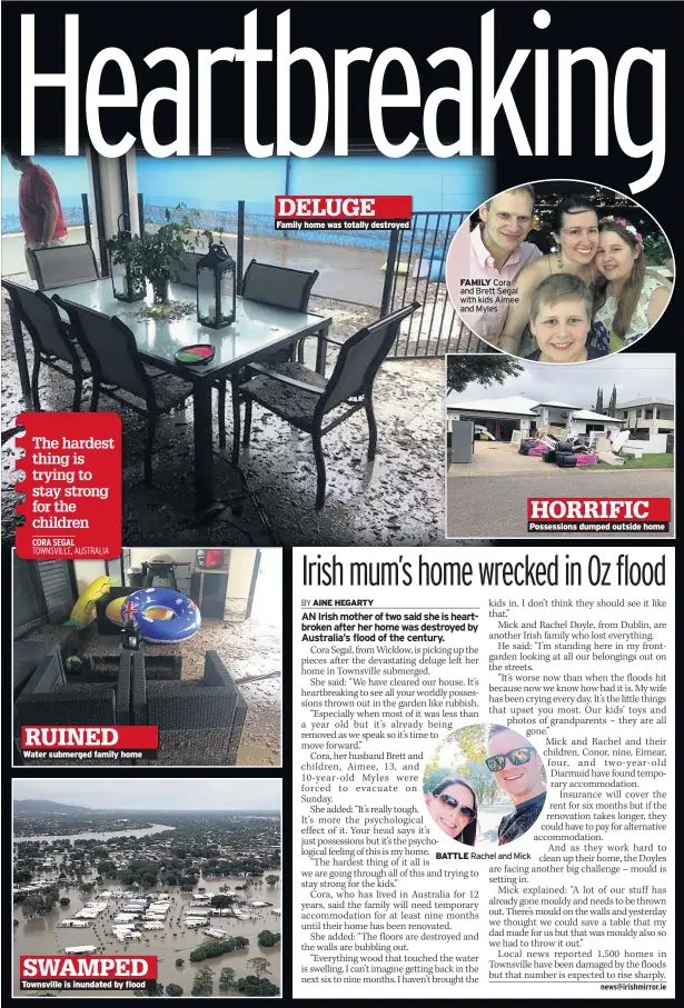  ??  ?? Water submerged family home Townsville is inundated by flood Family home was totally destroyed FAMILY Cora and Brett Segal with kids Aimee and Myles Possession­s dumped outside home BATTLE Rachel and Mick