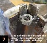  ??  ?? 7 7 and 8: The four corner angle-iron supports have small locating lugs and M8 nuts welded at the top
