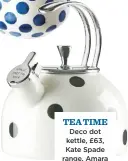  ??  ?? Tea Time Deco dot kettle, £63, Kate Spade range, Amara