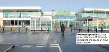  ??  ?? Redevelopm­ent Asda car park will house a McDonald’s restaurant, shops and 24-hour petrol station