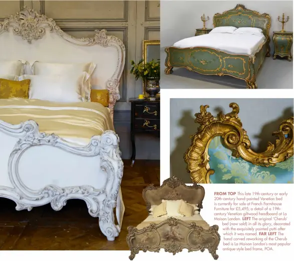  ??  ?? FROM TOP This late 19th-century or early 20th-century hand-painted Venetian bed is currently for sale at French Farmhouse Furniture for £5,495; a detail of a 19thcentur­y Venetian giltwood headboard at La Maison London. LEFT The original ‘Cherub’ bed (now sold) in all its glory, decorated with the exquisitel­y painted putti after which it was named. FAR LEFT The hand carved reworking of the Cherub bed is La Maison London’s most popular antique-style bed frame, POA.