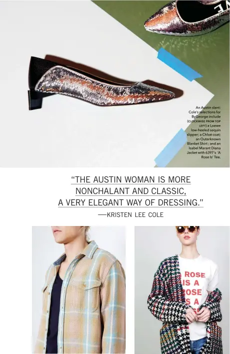  ??  ?? An Austin slant: Cole’s selections for ByGeorge include (ƜƥƨƜƤưƢƬƞ ƟƫƨƦ ƭƨƩ ƥƞƟƭ) a Loewe low-heeled sequin slipper; a Chloé coat; an Outerknown Blanket Shirt ; and an Isabel Marant Diana Jacket with 6397’s ‘A Rose Is’ Tee.