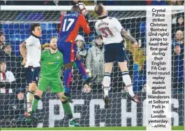  ?? – AFPPIX ?? Crystal Palace striker Christian Benteke (2nd right) jumps to head their first goal during their English FA Cup third round replay match against Bolton Wanderers at Selhurst Park in south London yesterday.