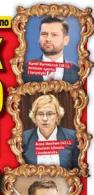  ?? ?? Kamil Bortniczuk (38
l.), minister sportu i turystyki
Anna Moskwa (42 l.), minister klimatu i środowiska