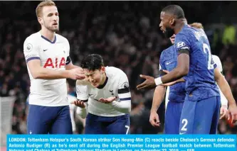  ??  ?? LONDON: Tottenham Hotspur’s South Korean striker Son Heung-Min (C) reacts beside Chelsea’s German defender Antonio Rudiger (R) as he’s sent off during the English Premier League football match between Tottenham Hotspur and Chelsea at Tottenham Hotspur Stadium in London, on December 22, 2019. — AFP