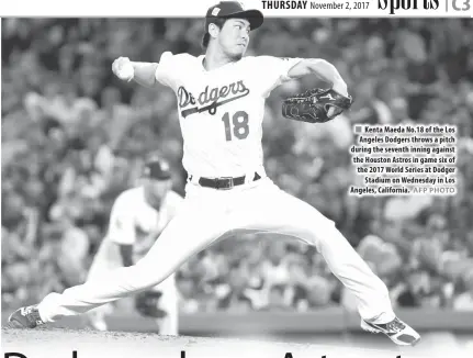  ?? AFP PHOTO ?? Kenta Maeda No.18 of the Los Angeles Dodgers throws a pitch during the seventh inning against the Houston Astros in game six of the 2017 World Series at Dodger Stadium on Wednesday in Los Angeles, California.