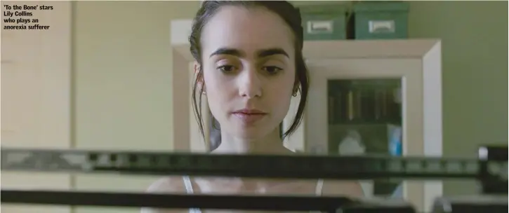  ??  ?? ‘To the Bone’ stars Lily Collins who plays an anorexia sufferer