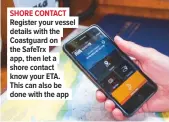  ??  ?? SHORE CONTACT Register your vessel details with the Coastguard on the Safetrx app, then let a shore contact know your ETA. This can also be done with the app