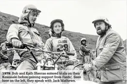  ??  ?? 1979: Bob and Kath Sherras entered trials on their Kawasaki before gaining support from Fantic. Seen here on the left, they speak with Jack Mathews.