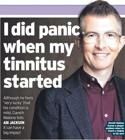  ?? ?? Gareth Malone feared a deeper problem when he heard a ringing
in his ears