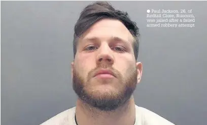  ??  ?? Paul Jackson, 26, of Redtail Close, Runcorn, was jailed after a failed armed robbery attempt