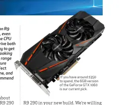  ??  ?? If you have around $350 to spend, the 6GB version of the GeForce GTX 1060 is our current pick.