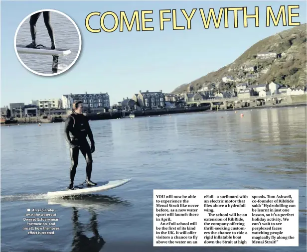  ??  ?? ■ An eFoil rider tests the waters at Dwyryd Estuary near Portmeirio­n, and (inset), how the hover effect is created