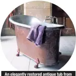  ??  ?? An elegantly restored antique tub from British company Water Monopoly.