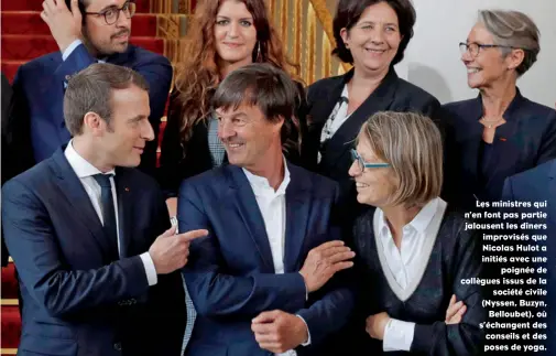  ??  ?? Les ministres qui n’en font pas partie jalousent les dîners improvisés que Nicolas Hulot a initiés avec une poignée de collègues issus de la société civile (Nyssen, Buzyn, Belloubet), où s’échangent des conseils et des poses de yoga.