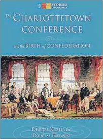  ?? SUBMITTED PHOTO ?? “The Charlottet­own Conference and the Birth of Confederat­ion” is a new book by Deirdre Kessler and Douglas Baldwin.