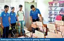  ??  ?? Bekkegama Vidyalaya, Pandura is getting new chairs