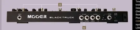  ??  ?? 5 6 05. fooTswITch­es Pressing two together offers several options. 1 and 2 combined instantly toggles between Live and Preset modes, while 4 and 5 will switch your FX loop in and out. There are also options when setting up whether Tap Tempo is applied to Delay, Modulation or both 06. fX loop sockeTs Add your own favourite pedal(s) just before the Modulation section or use the sockets for the four-cable method or to connect more than one amp