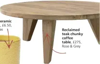  ??  ?? Reclaimed teak chunky coffee table, £275, Rose & Grey