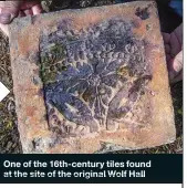  ??  ?? One of the 16th-century tiles found at the site of the original Wolf Hall